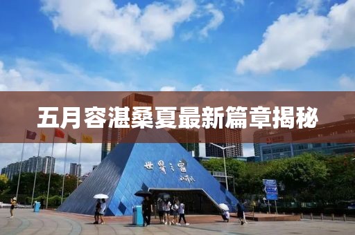 五月容湛桑夏最新篇章揭秘