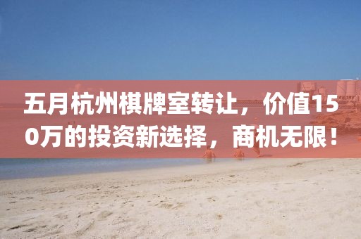 五月杭州棋牌室轉讓，價值150萬的投資新選擇，商機無限！