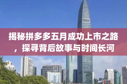 揭秘拼多多五月成功上市之路，探尋背后故事與時間長河