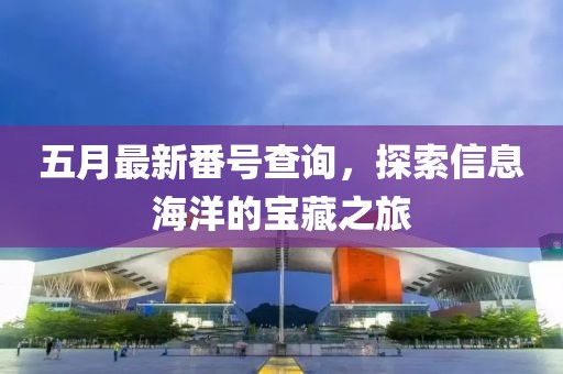 五月最新番號(hào)查詢，探索信息海洋的寶藏之旅