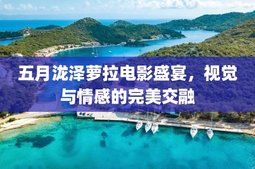 五月瀧澤蘿拉電影盛宴，視覺與情感的完美交融