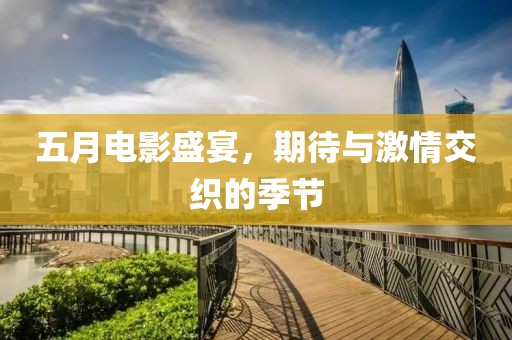 五月電影盛宴，期待與激情交織的季節(jié)