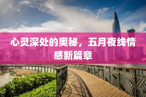 心靈深處的奧秘，五月夜線情感新篇章