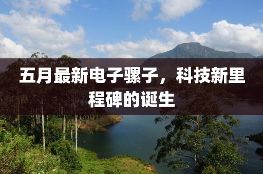 五月最新電子騾子，科技新里程碑的誕生