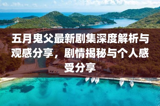 五月鬼父最新劇集深度解析與觀感分享，劇情揭秘與個人感受分享