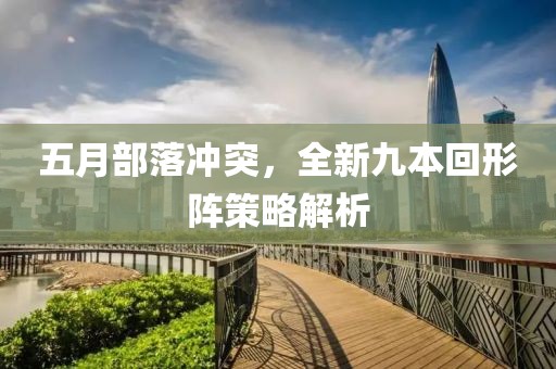 五月部落沖突，全新九本回形陣策略解析