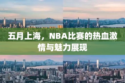 五月上海，NBA比賽的熱血激情與魅力展現(xiàn)