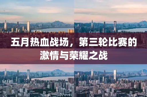 五月熱血戰(zhàn)場，第三輪比賽的激情與榮耀之戰(zhàn)