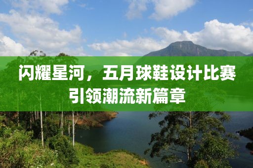 閃耀星河，五月球鞋設(shè)計(jì)比賽引領(lǐng)潮流新篇章