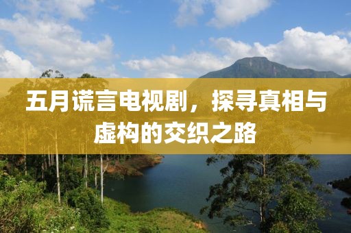 五月謊言電視劇，探尋真相與虛構的交織之路