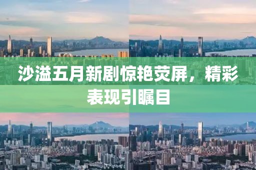 沙溢五月新劇驚艷熒屏，精彩表現(xiàn)引矚目
