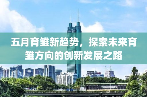 五月育雛新趨勢(shì)，探索未來(lái)育雛方向的創(chuàng)新發(fā)展之路