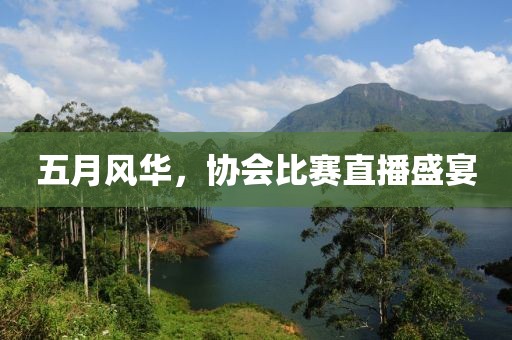 五月風(fēng)華，協(xié)會(huì)比賽直播盛宴