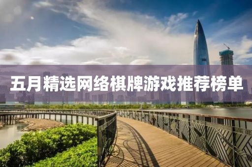 五月精選網(wǎng)絡(luò)棋牌游戲推薦榜單