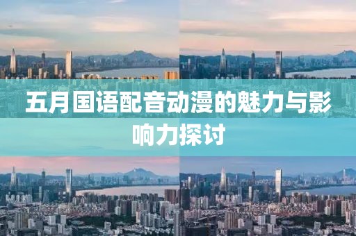 五月國語配音動漫的魅力與影響力探討