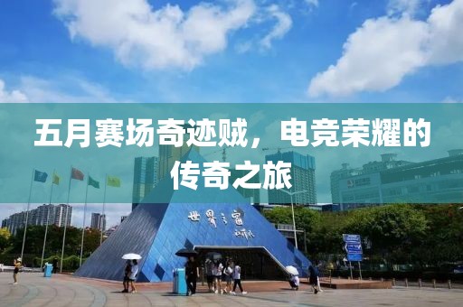 五月賽場奇跡賊，電競榮耀的傳奇之旅