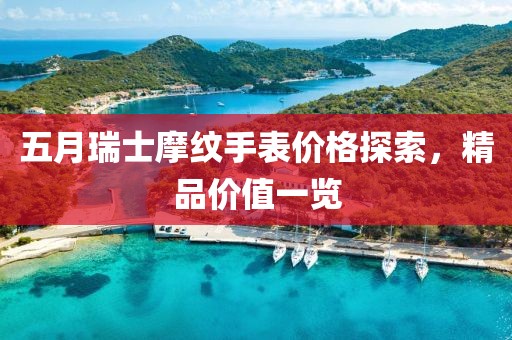 五月瑞士摩紋手表價(jià)格探索，精品價(jià)值一覽