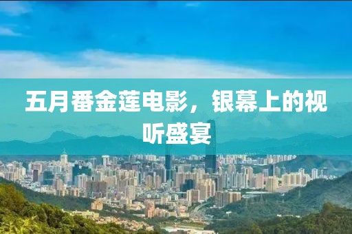 五月番金蓮電影，銀幕上的視聽(tīng)盛宴