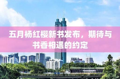 五月楊紅櫻新書(shū)發(fā)布，期待與書(shū)香相遇的約定
