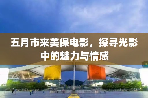 五月市來美保電影，探尋光影中的魅力與情感