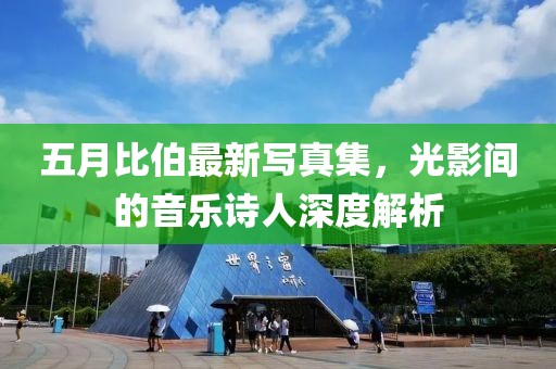 五月比伯最新寫(xiě)真集，光影間的音樂(lè)詩(shī)人深度解析