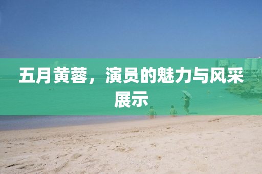 五月黃蓉，演員的魅力與風(fēng)采展示