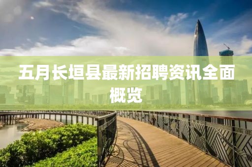 五月長垣縣最新招聘資訊全面概覽