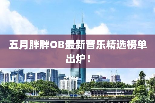 五月胖胖OB最新音樂(lè)精選榜單出爐！