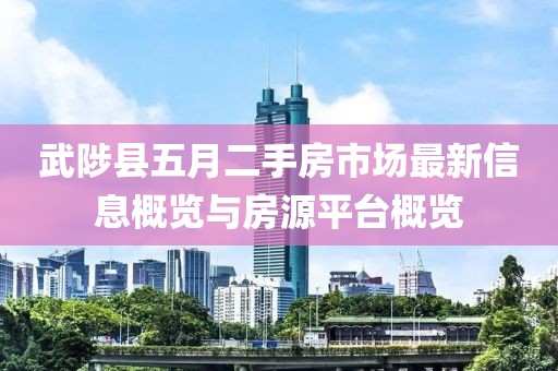 武陟縣五月二手房市場最新信息概覽與房源平臺概覽
