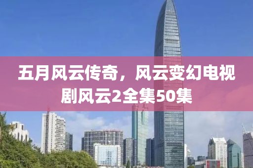 五月風(fēng)云傳奇，風(fēng)云變幻電視劇風(fēng)云2全集50集