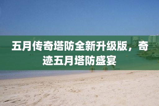 五月傳奇塔防全新升級(jí)版，奇跡五月塔防盛宴