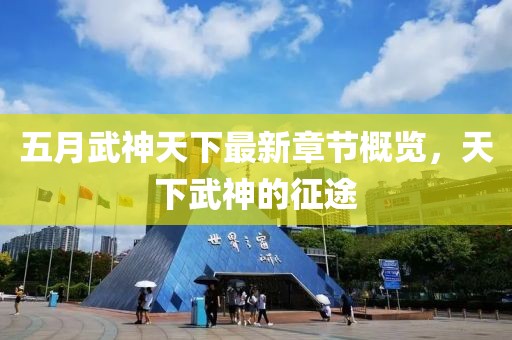 五月武神天下最新章節(jié)概覽，天下武神的征途