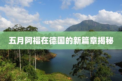 五月阿福在德國(guó)的新篇章揭秘