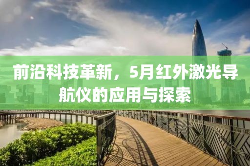 前沿科技革新，5月紅外激光導(dǎo)航儀的應(yīng)用與探索