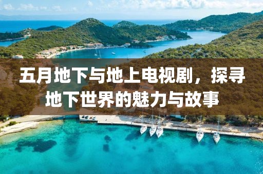 五月地下與地上電視劇，探尋地下世界的魅力與故事