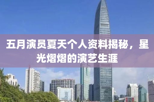 五月演員夏天個(gè)人資料揭秘，星光熠熠的演藝生涯