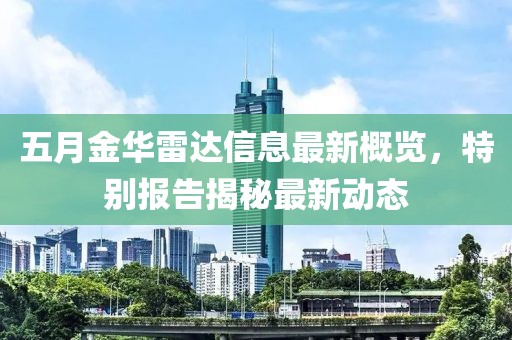 五月金華雷達(dá)信息最新概覽，特別報(bào)告揭秘最新動(dòng)態(tài)