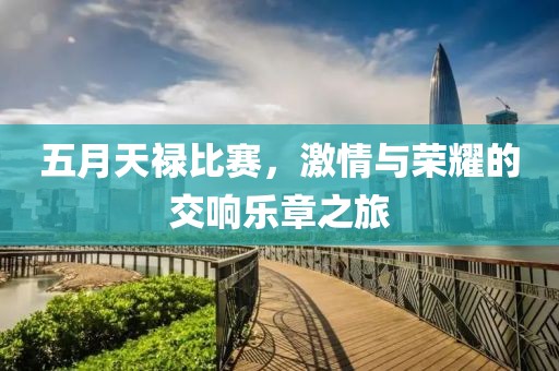 五月天祿比賽，激情與榮耀的交響樂(lè)章之旅