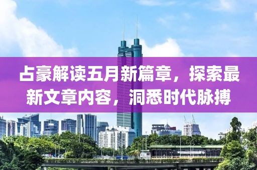 占豪解讀五月新篇章，探索最新文章內(nèi)容，洞悉時(shí)代脈搏