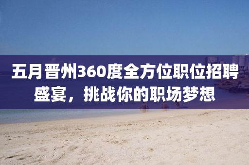 五月晉州360度全方位職位招聘盛宴，挑戰(zhàn)你的職場(chǎng)夢(mèng)想