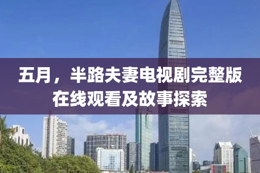 五月，半路夫妻電視劇完整版在線觀看及故事探索