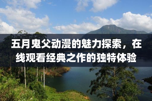五月鬼父動(dòng)漫的魅力探索，在線觀看經(jīng)典之作的獨(dú)特體驗(yàn)