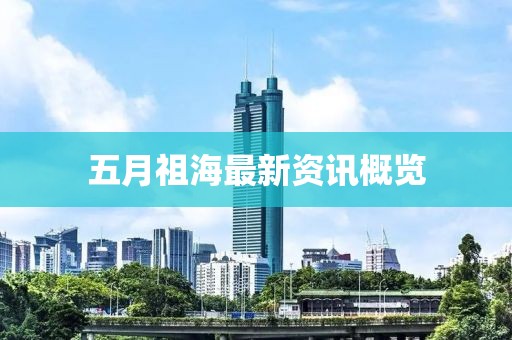 五月祖海最新資訊概覽