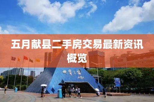 五月獻(xiàn)縣二手房交易最新資訊概覽