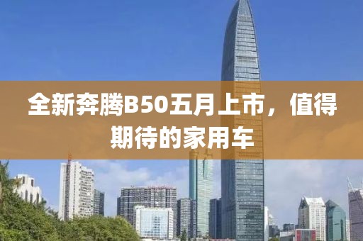 全新奔騰B50五月上市，值得期待的家用車