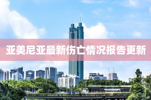 亞美尼亞最新傷亡情況報(bào)告更新
