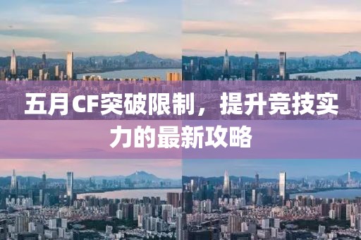 五月CF突破限制，提升競技實力的最新攻略