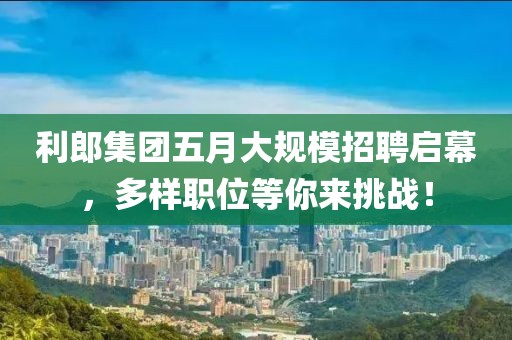 利郎集團(tuán)五月大規(guī)模招聘啟幕，多樣職位等你來挑戰(zhàn)！