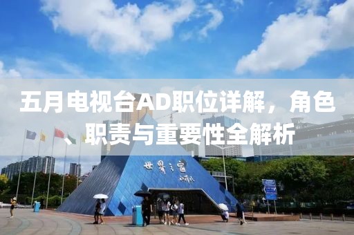 五月電視臺AD職位詳解，角色、職責(zé)與重要性全解析