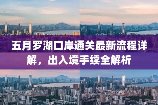 五月羅湖口岸通關(guān)最新流程詳解，出入境手續(xù)全解析